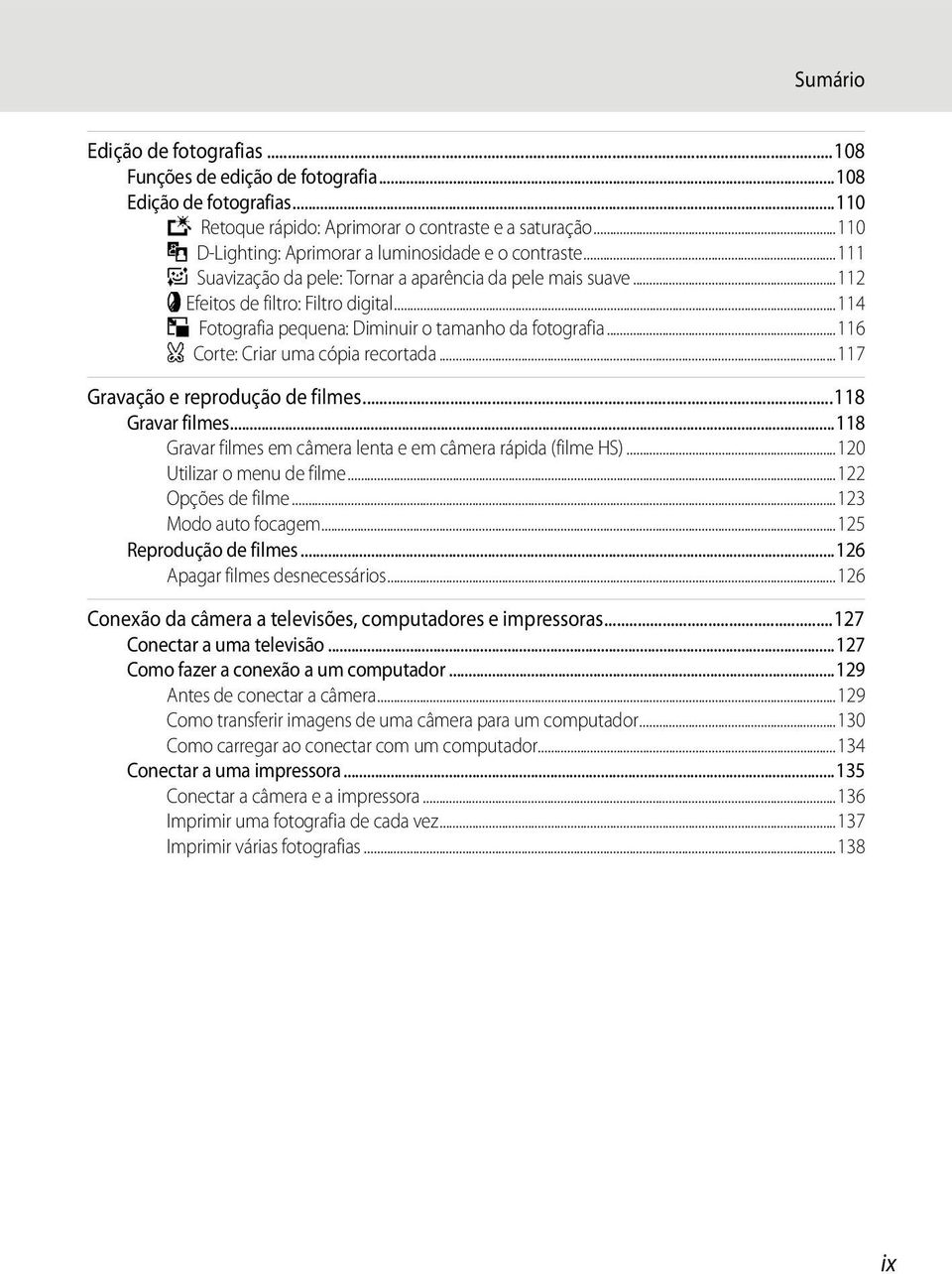 ..114 g Fotografia pequena: Diminuir o tamanho da fotografia...116 a Corte: Criar uma cópia recortada...117 Gravação e reprodução de filmes...118 Gravar filmes.