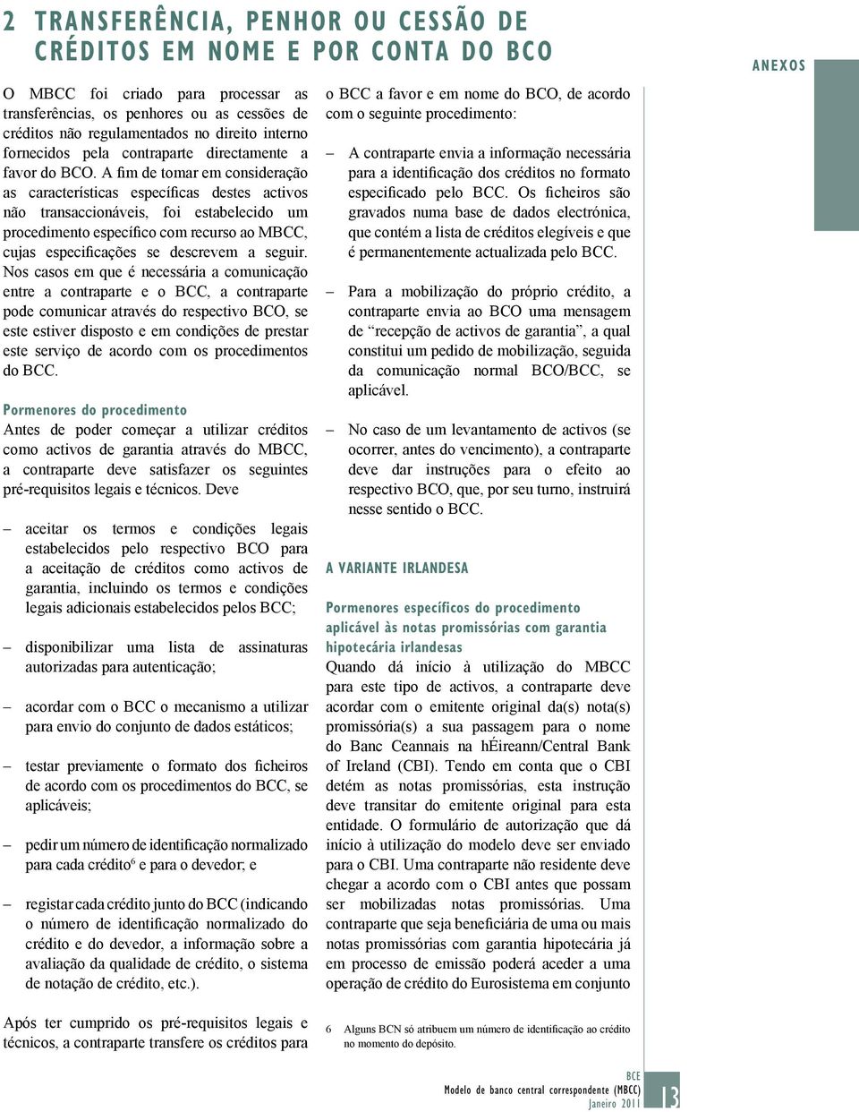 A fim de tomar em consideração as características específicas destes activos não, foi estabelecido um procedimento específico com recurso ao MBCC, cujas especificações se descrevem a seguir.