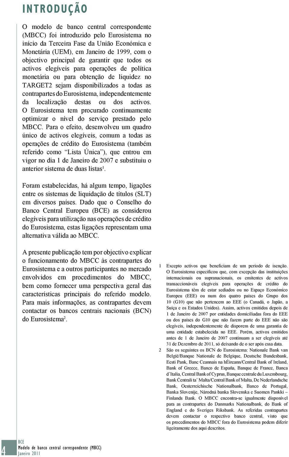 independentemente da localização destas ou dos activos. O Eurosistema tem procurado continuamente optimizar o nível do serviço prestado pelo MBCC.