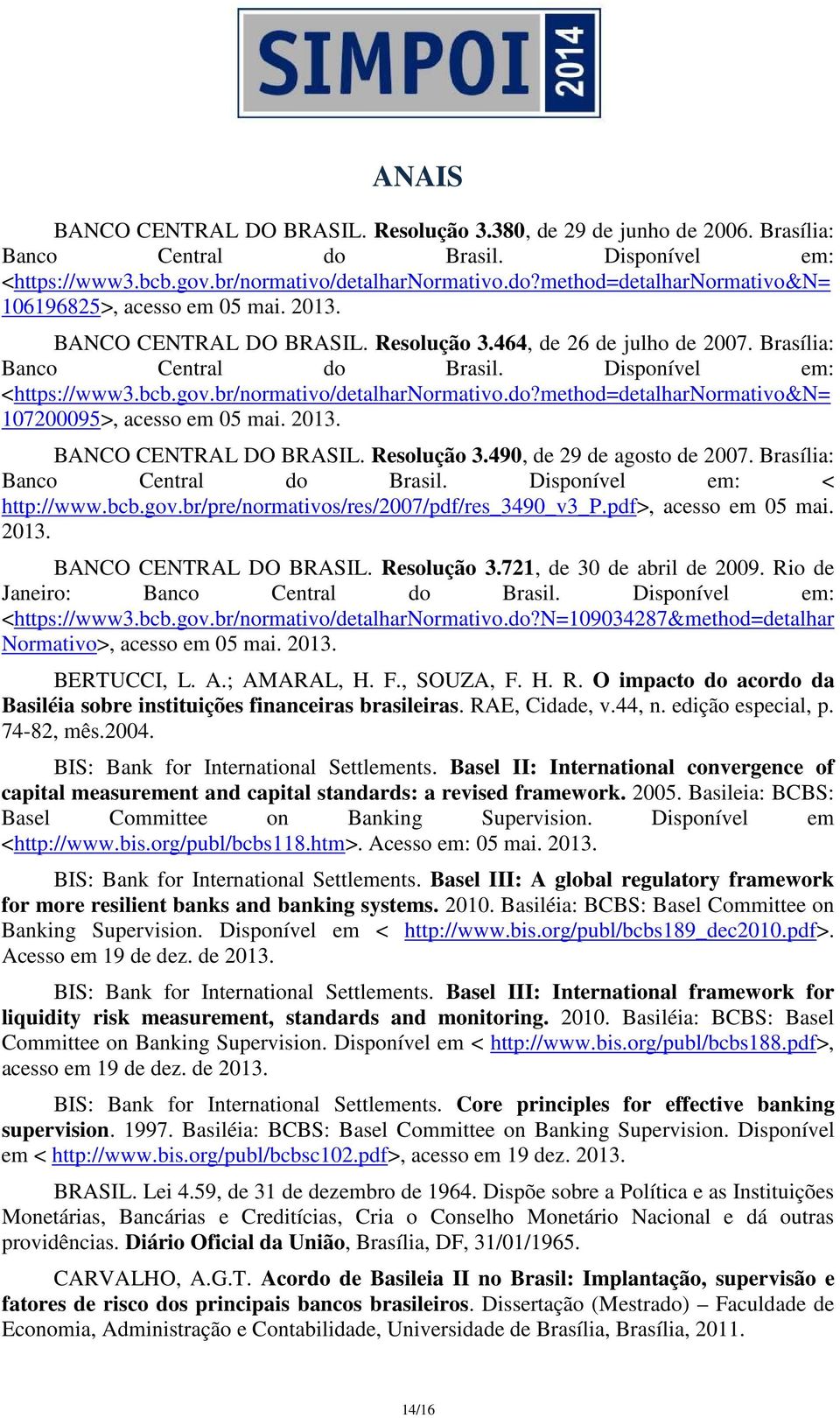 2013. BANCO CENTRAL DO BRASIL. Resolução 3.490, de 29 de agosto de 2007. Brasília: Banco Central do Brasil. Disponível em: < http://www.bcb.gov.br/pre/normativos/res/2007/pdf/res_3490_v3_p.