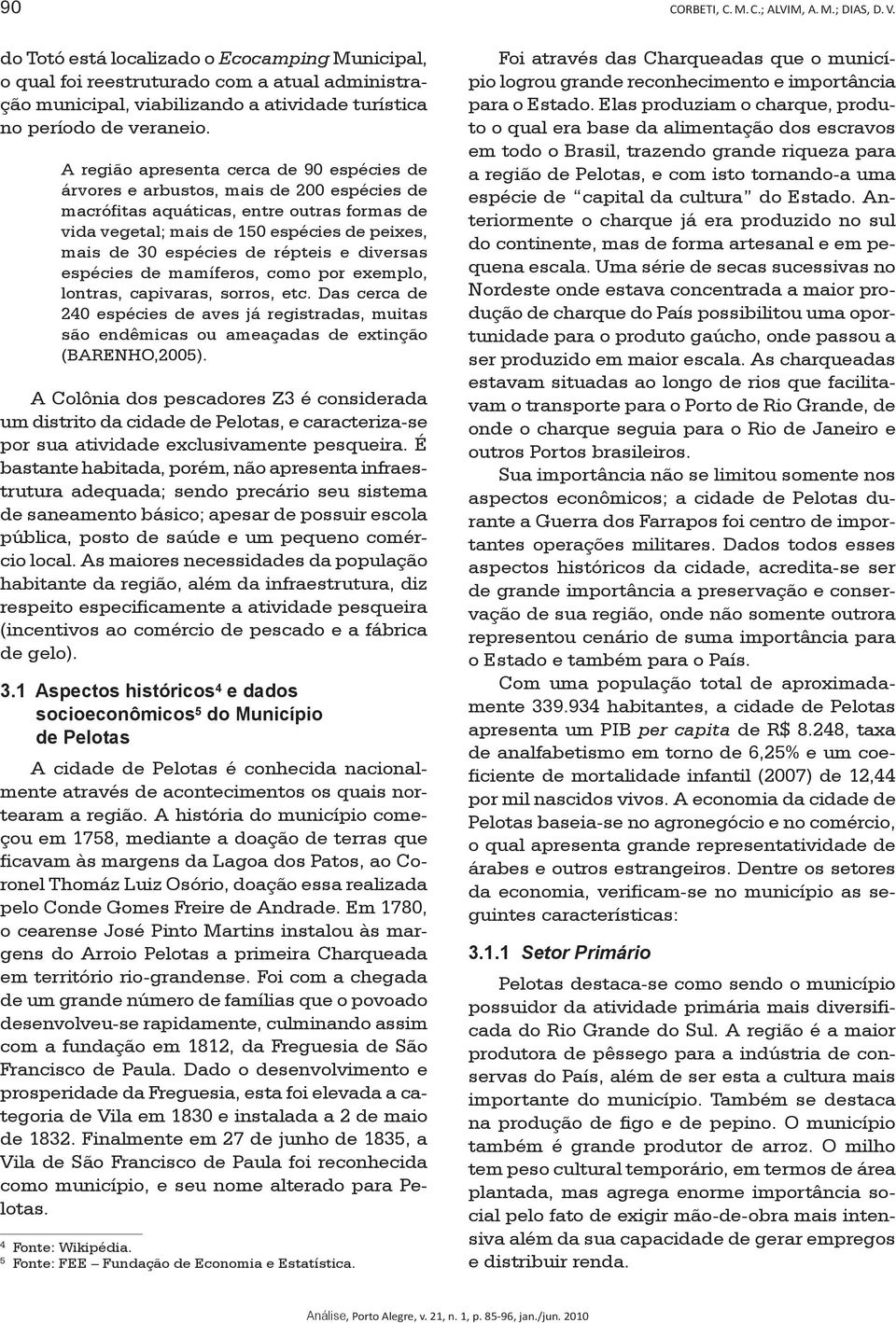 A região apresenta cerca de 90 espécies de árvores e arbustos, mais de 200 espécies de macrófitas aquáticas, entre outras formas de vida vegetal; mais de 150 espécies de peixes, mais de 30 espécies