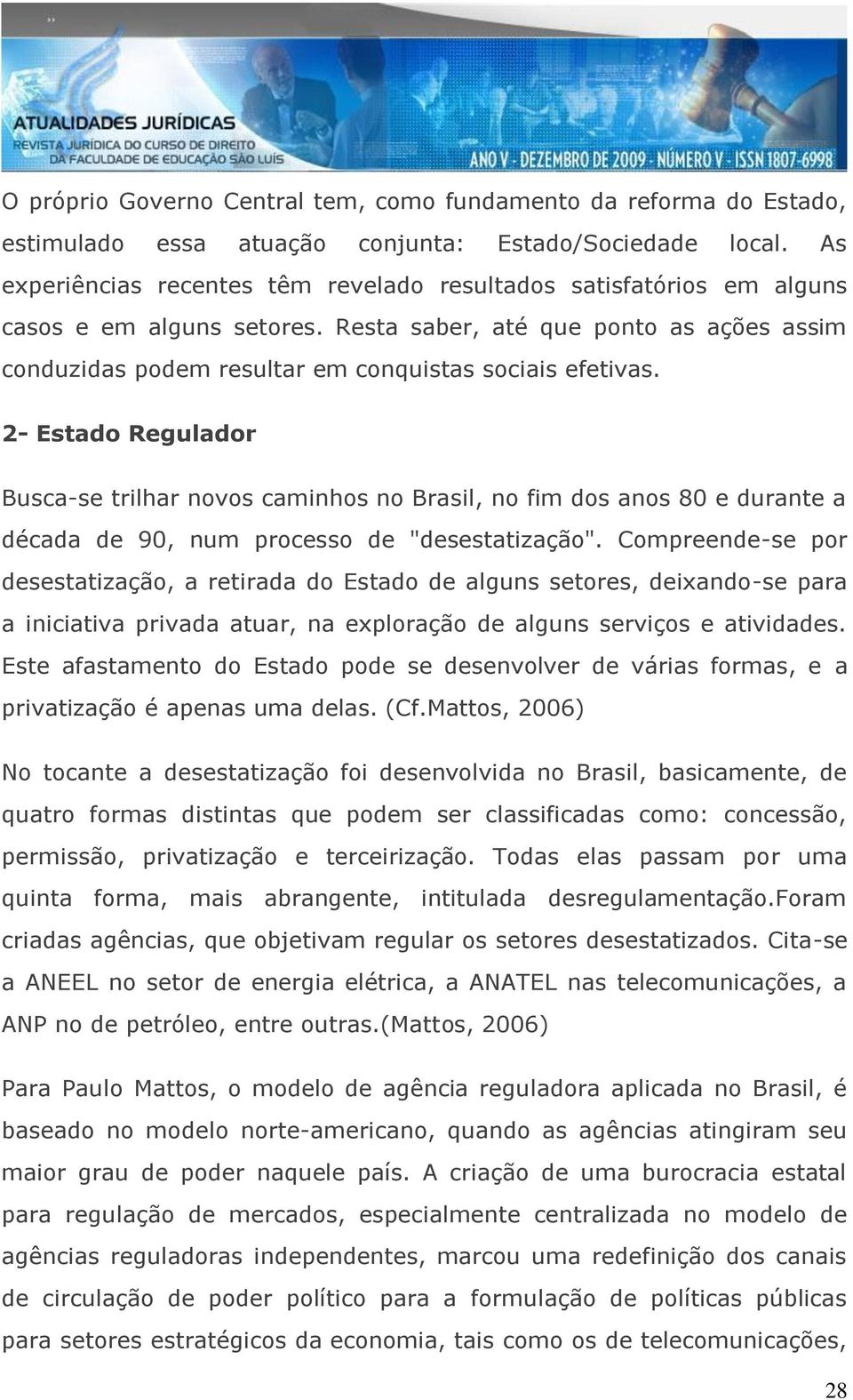 2- Estado Regulador Busca-se trilhar novos caminhos no Brasil, no fim dos anos 80 e durante a década de 90, num processo de "desestatização".