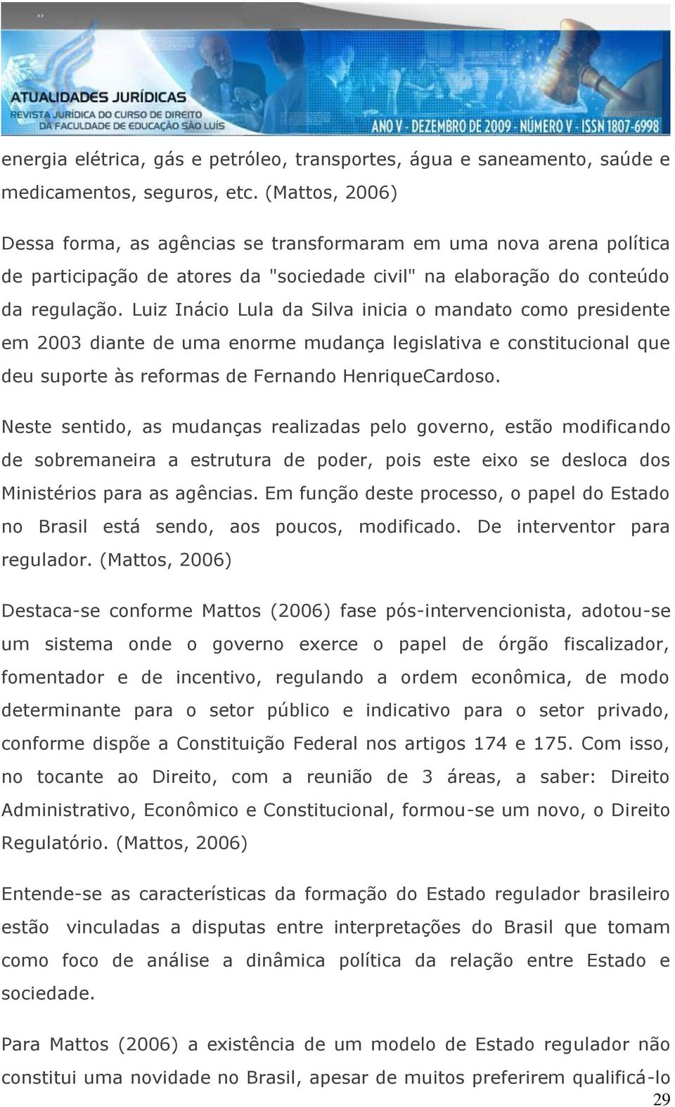 Luiz Inácio Lula da Silva inicia o mandato como presidente em 2003 diante de uma enorme mudança legislativa e constitucional que deu suporte às reformas de Fernando HenriqueCardoso.