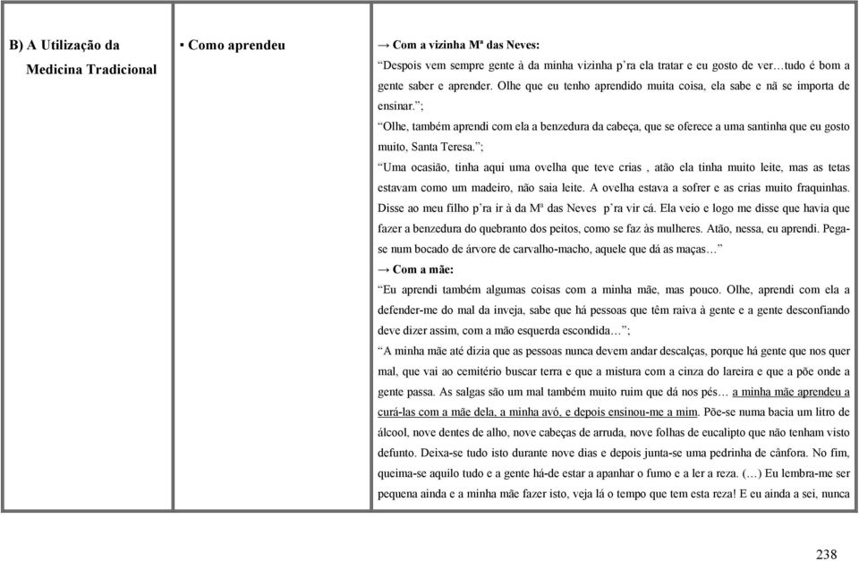 ; Uma ocasião, tinha aqui uma ovelha que teve crias, atão ela tinha muito leite, mas as tetas estavam como um madeiro, não saia leite. A ovelha estava a sofrer e as crias muito fraquinhas.