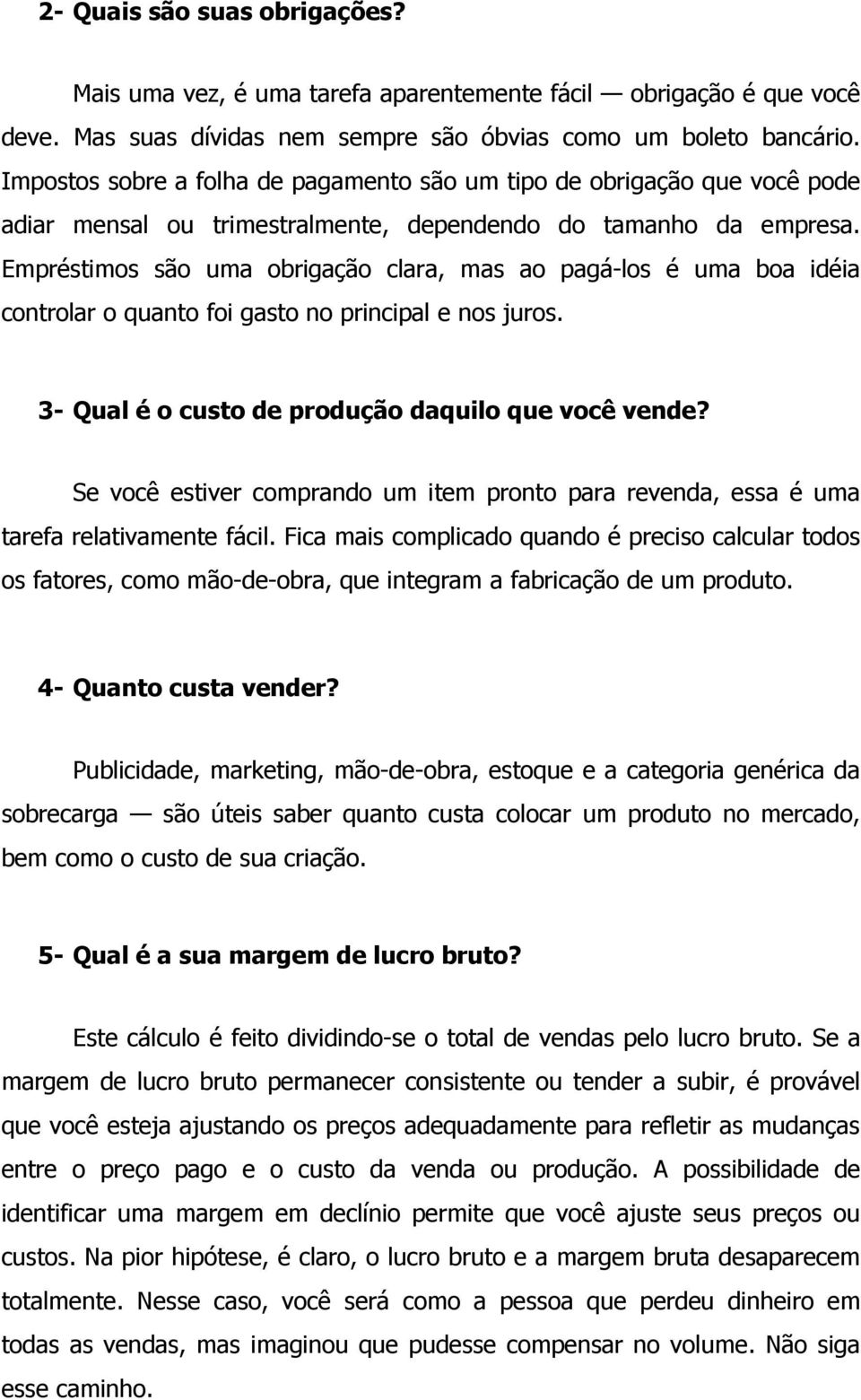 Empréstimos são uma obrigação clara, mas ao pagá-los é uma boa idéia controlar o quanto foi gasto no principal e nos juros. 3- Qual é o custo de produção daquilo que você vende?