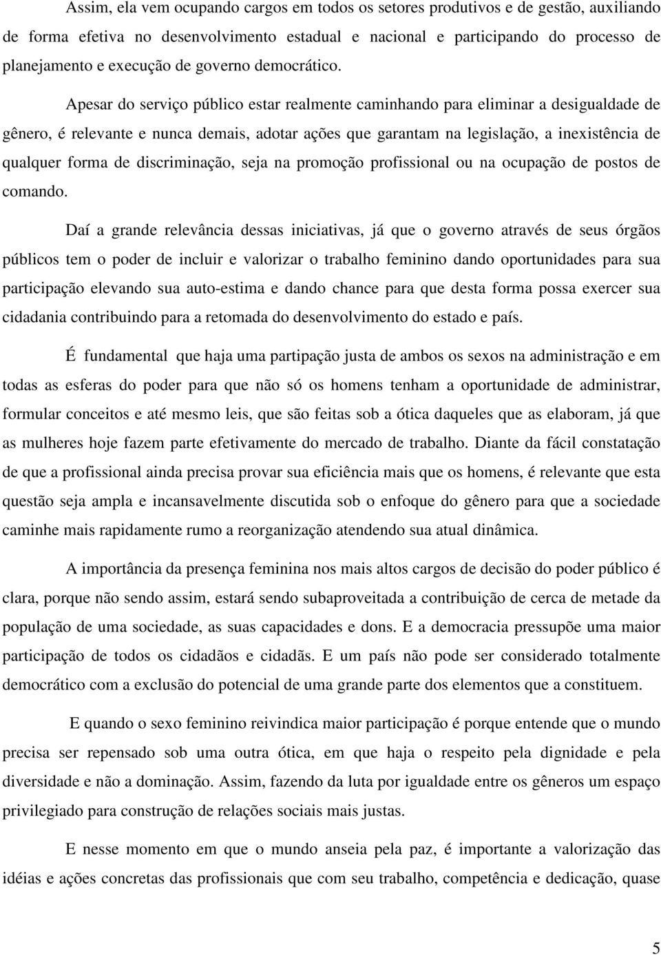 Apesar do serviço público estar realmente caminhando para eliminar a desigualdade de gênero, é relevante e nunca demais, adotar ações que garantam na legislação, a inexistência de qualquer forma de