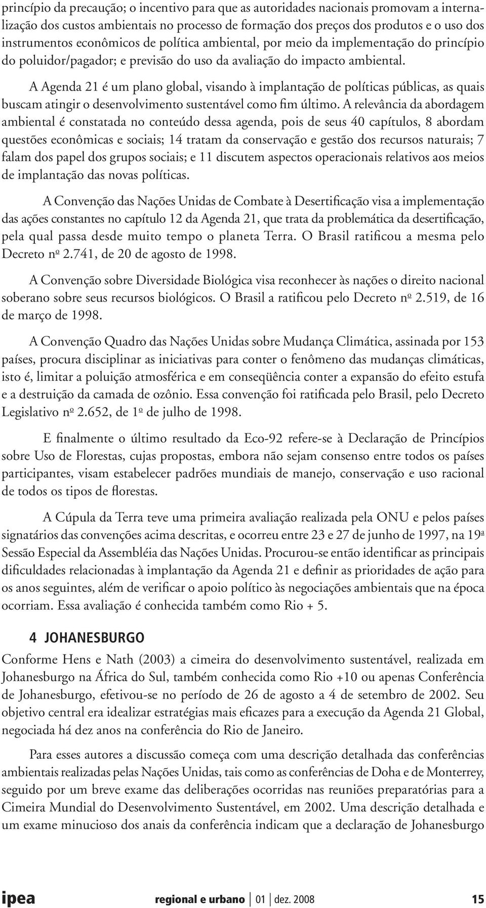 A Agenda 21 é um plano global, visando à implantação de políticas públicas, as quais buscam atingir o desenvolvimento sustentável como fim último.