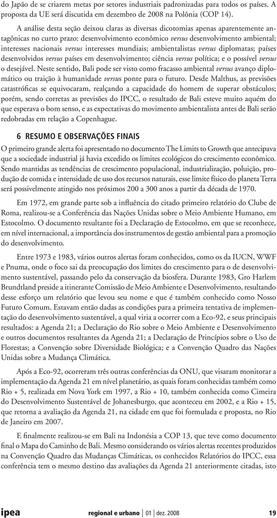 interesses mundiais; ambientalistas versus diplomatas; países desenvolvidos versus países em desenvolvimento; ciência versus política; e o possível versus o desejável.