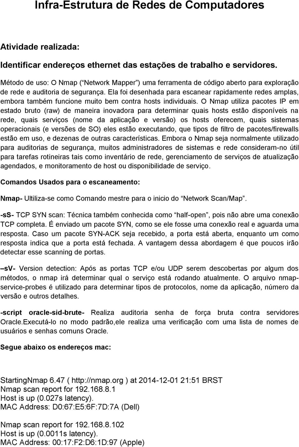 Ela foi desenhada para escanear rapidamente redes amplas, embora também funcione muito bem contra hosts individuais.