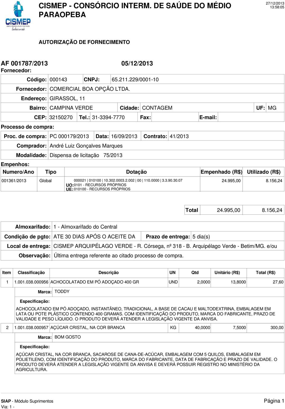 de compra: PC 000179/2013 Data: 16/09/2013 Contrato: 41/2013 Comprador: André Luiz Gonçalves Marques Modalidade: Dispensa de licitação 75/2013 Empenhos: Numero/Ano 001361/2013 Tipo Dotação Empenhado