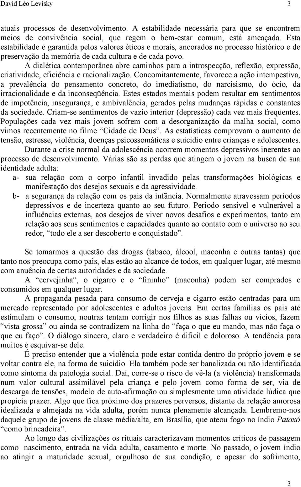 A dialética contemporânea abre caminhos para a introspecção, reflexão, expressão, criatividade, eficiência e racionalização.