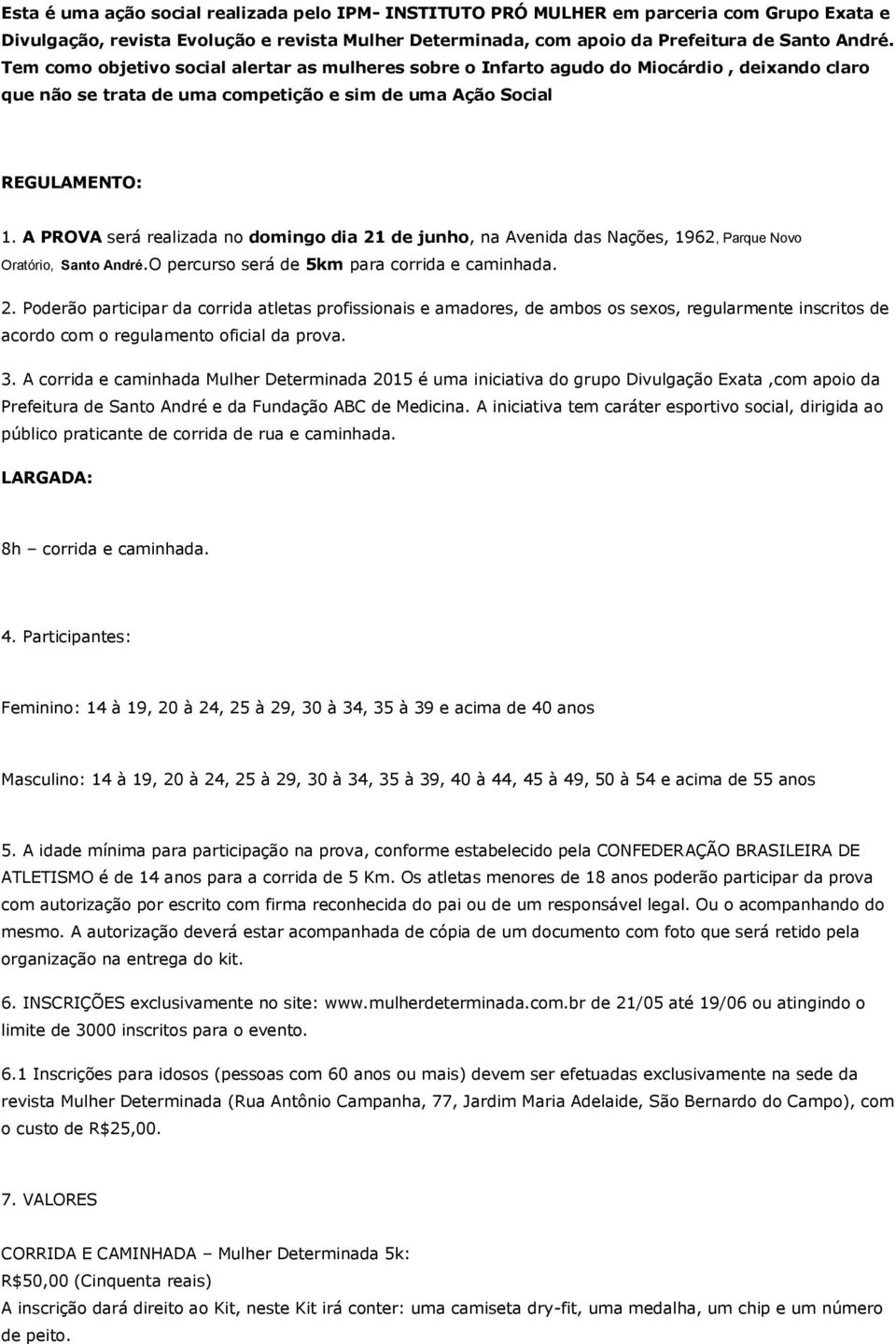 A PROVA será realizada no domingo dia 21 de junho, na Avenida das Nações, 1962, Parque Novo Oratório, Santo André.O percurso será de 5km para corrida e caminhada. 2. Poderão participar da corrida atletas profissionais e amadores, de ambos os sexos, regularmente inscritos de acordo com o regulamento oficial da prova.