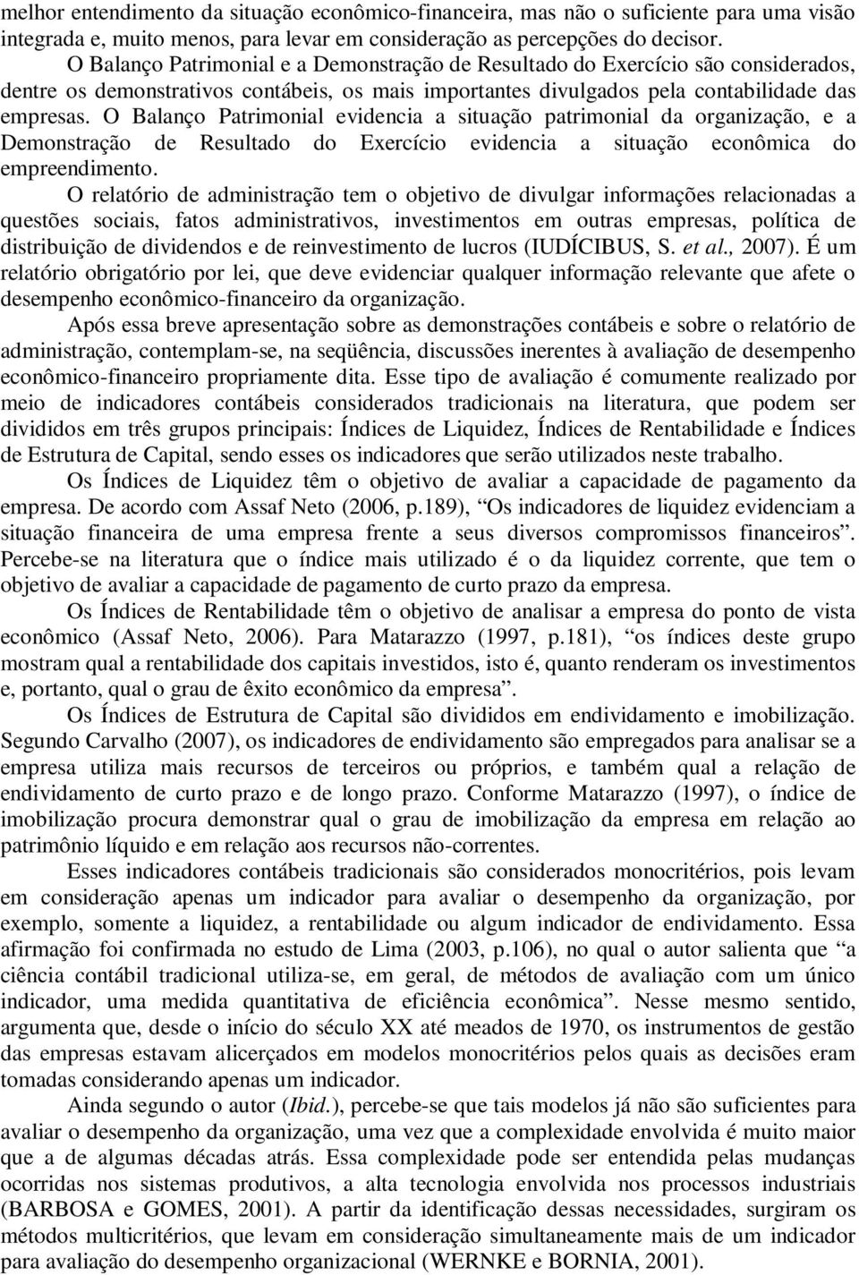 O Balanço Patrimonial evidencia a situação patrimonial da organização, e a Demonstração de Resultado do Exercício evidencia a situação econômica do empreendimento.