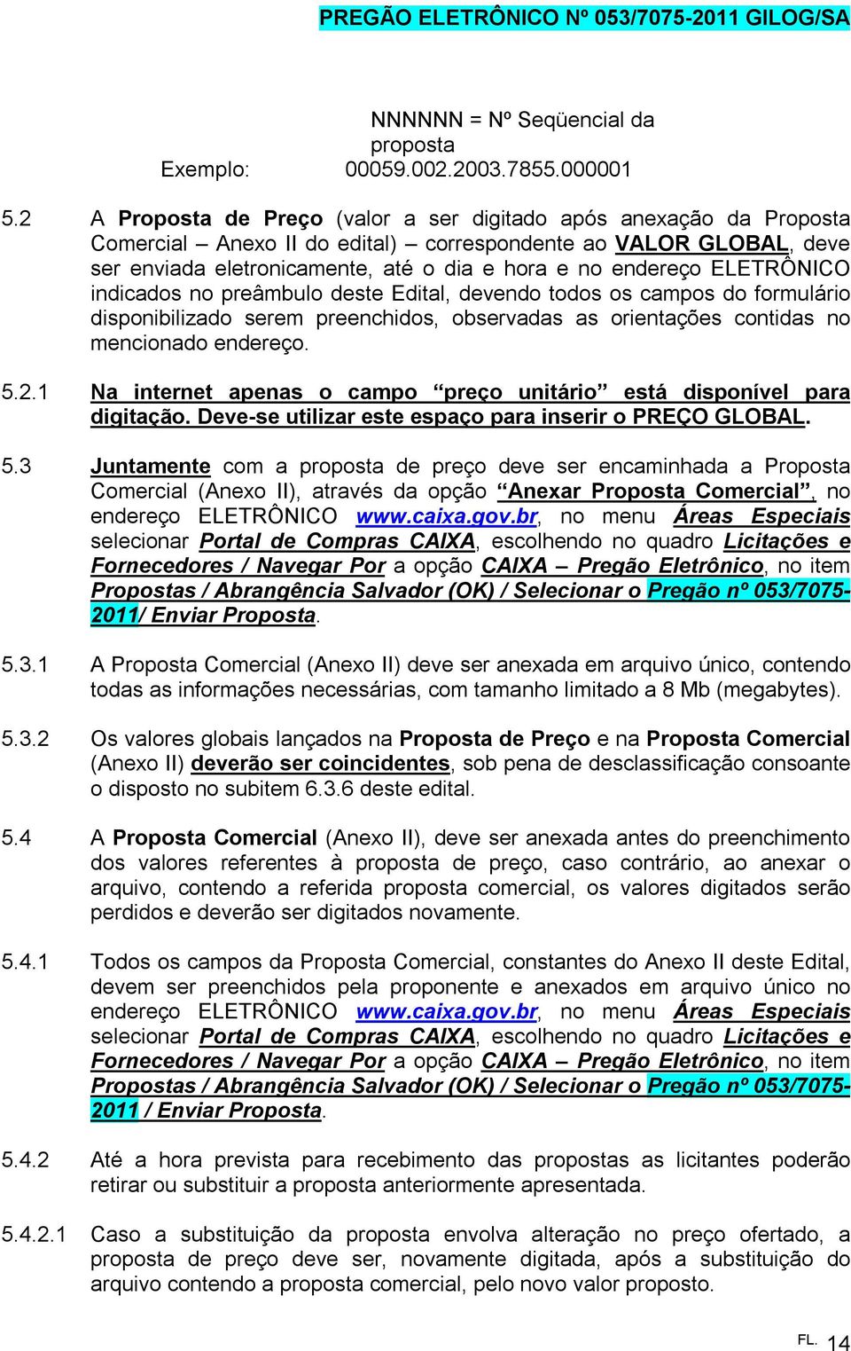 ELETRÔNICO indicados no preâmbulo deste Edital, devendo todos os campos do formulário disponibilizado serem preenchidos, observadas as orientações contidas no mencionado endereço. 5.2.