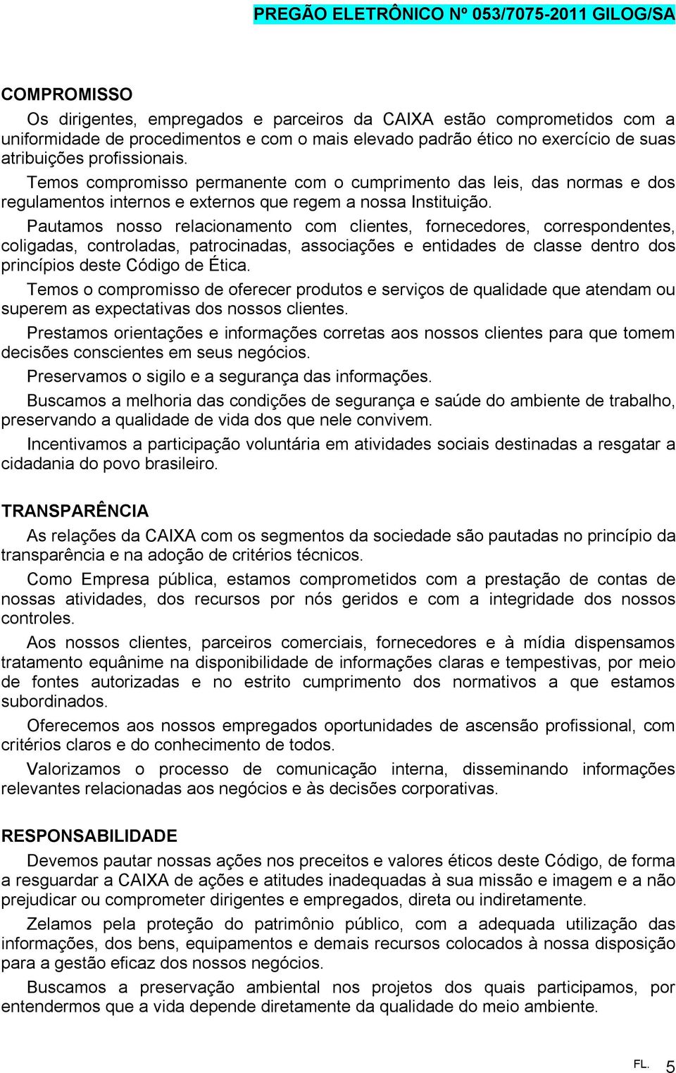 Pautamos nosso relacionamento com clientes, fornecedores, correspondentes, coligadas, controladas, patrocinadas, associações e entidades de classe dentro dos princípios deste Código de Ética.