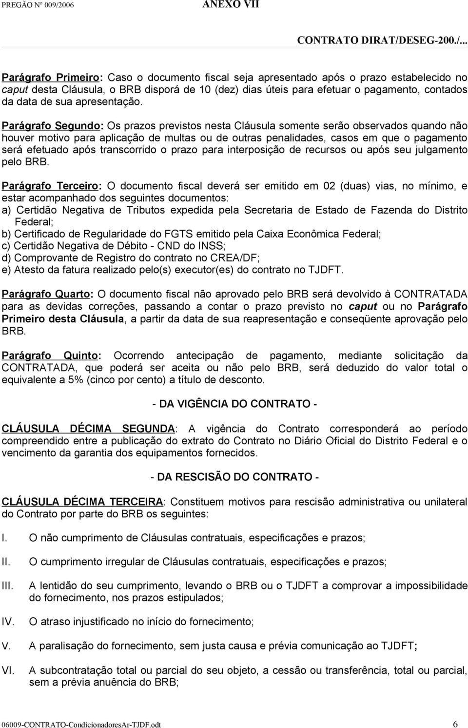 Parágrafo Segundo: Os prazos previstos nesta Cláusula somente serão observados quando não houver motivo para aplicação de multas ou de outras penalidades, casos em que o pagamento será efetuado após