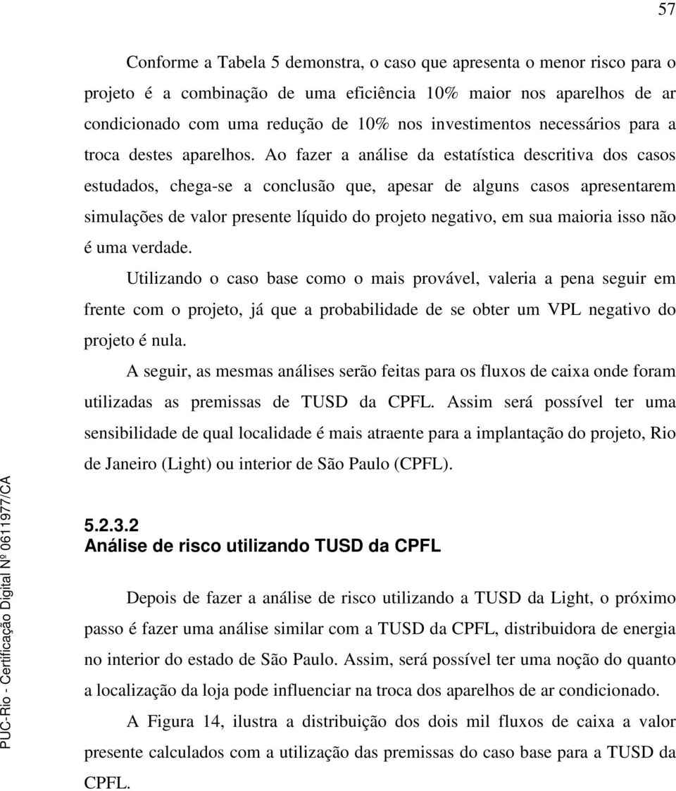 Ao fazer a análise da estatística descritiva dos casos estudados, chega-se a conclusão que, apesar de alguns casos apresentarem simulações de valor presente líquido do projeto negativo, em sua