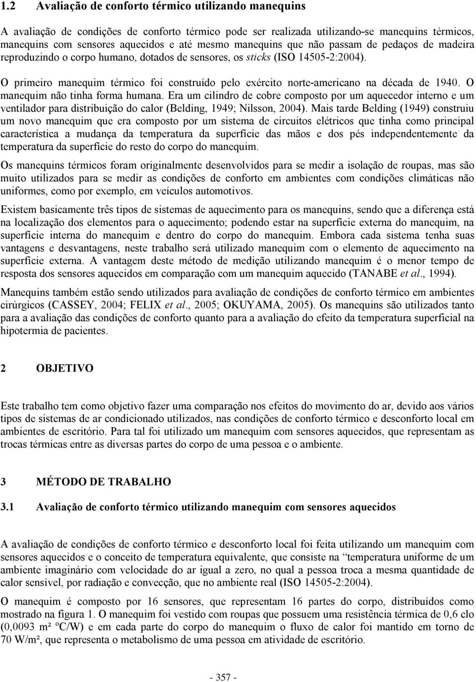 O primeiro manequim térmico foi construído pelo exército norte-americano na década de 1940. O manequim não tinha forma humana.