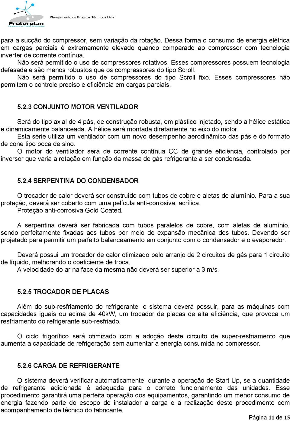 Não será permitido o uso de compressores rotativos. Esses compressores possuem tecnologia defasada e são menos robustos que os compressores do tipo Scroll.