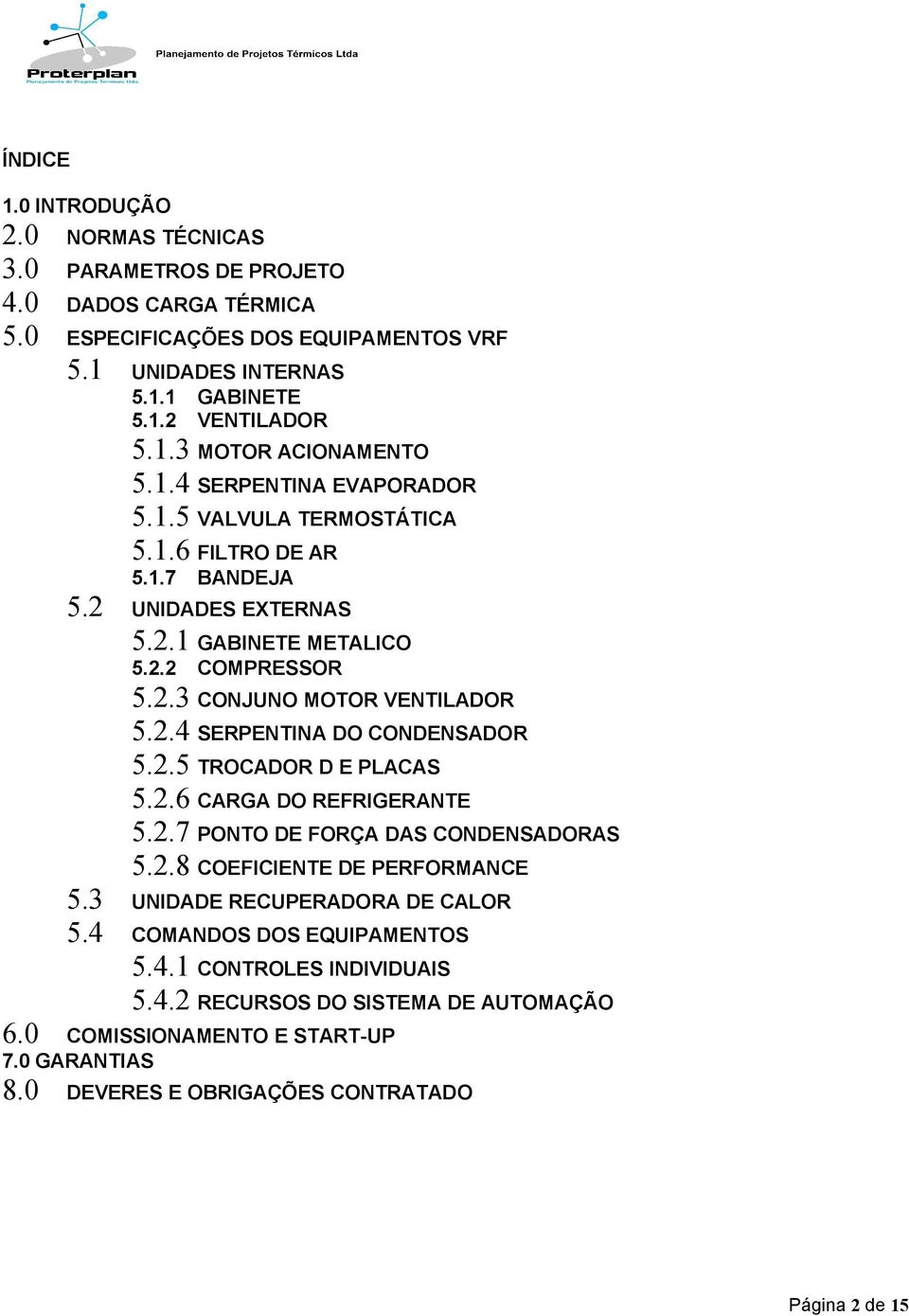 2.5 TROCADOR D E PLACAS 5.2.6 CARGA DO REFRIGERANTE 5.2.7 PONTO DE FORÇA DAS CONDENSADORAS 5.2.8 COEFICIENTE DE PERFORMANCE 5.3 UNIDADE RECUPERADORA DE CALOR 5.4 COMANDOS DOS EQUIPAMENTOS 5.4.1 CONTROLES INDIVIDUAIS 5.