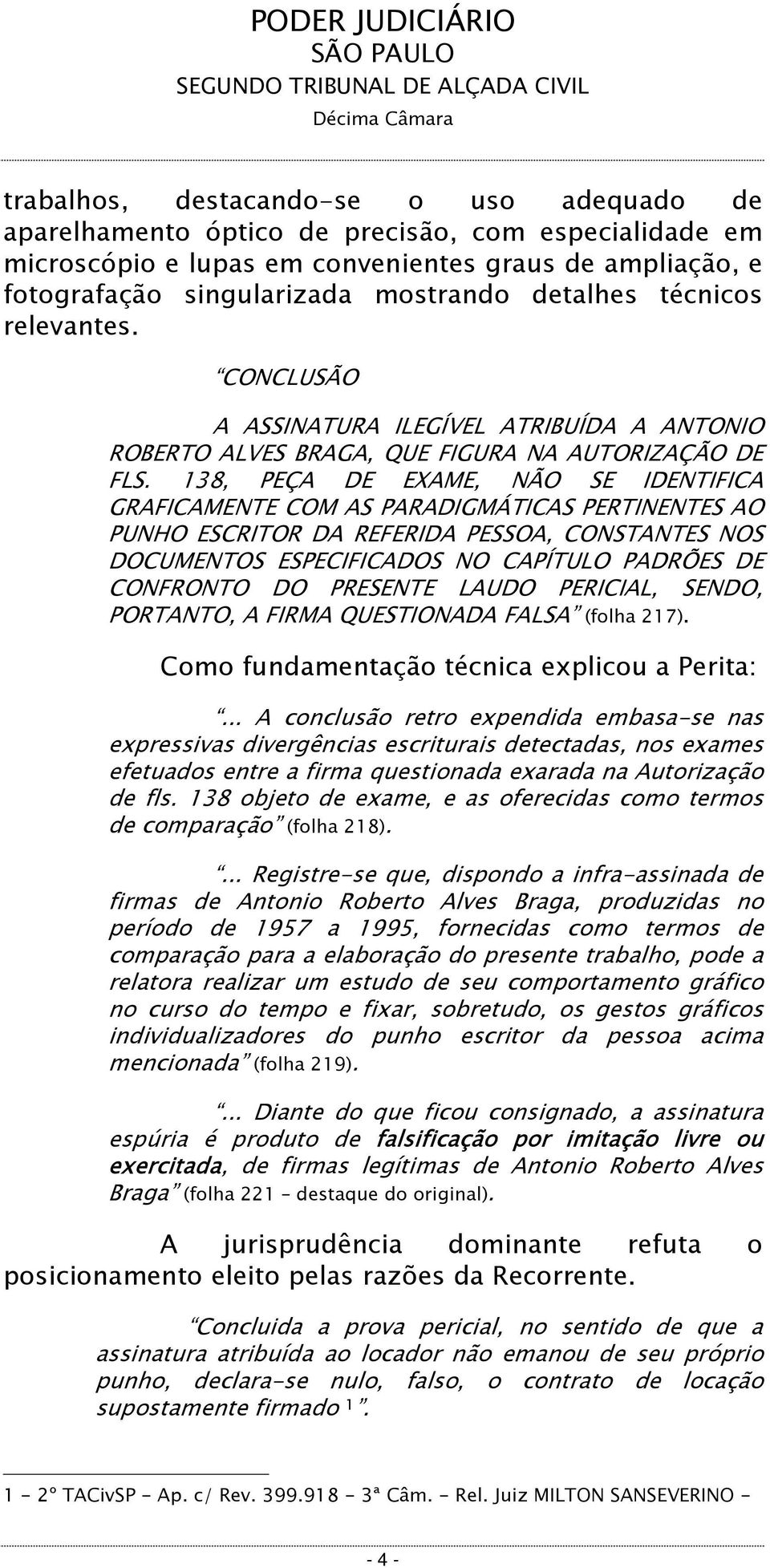 138, PEÇA DE EXAME, NÃO SE IDENTIFICA GRAFICAMENTE COM AS PARADIGMÁTICAS PERTINENTES AO PUNHO ESCRITOR DA REFERIDA PESSOA, CONSTANTES NOS DOCUMENTOS ESPECIFICADOS NO CAPÍTULO PADRÕES DE CONFRONTO DO