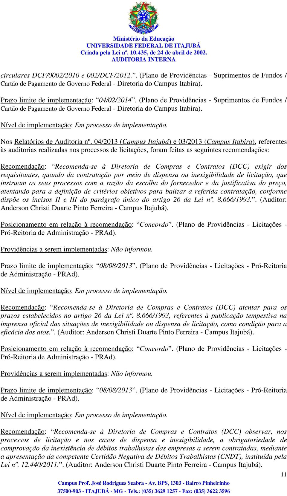 04/2013 e 03/2013, referentes às auditorias realizadas nos processos de licitações, foram feitas as seguintes recomendações: Recomendação: Recomenda-se à Diretoria de Compras e Contratos (DCC) exigir