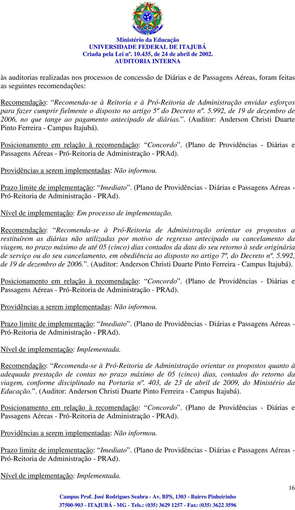 . (Auditor: Anderson Christi Duarte Pinto Ferreira - Campus Itajubá). Posicionamento em relação à recomendação: Concordo.