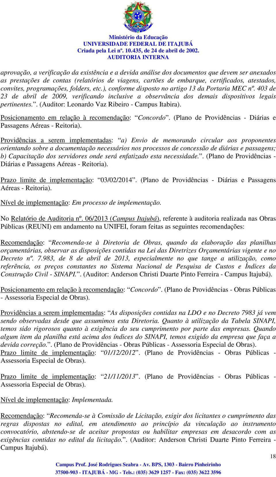 . (Auditor: Leonardo Vaz Ribeiro - Campus Itabira). Posicionamento em relação à recomendação: Concordo. (Plano de Providências - Diárias e Passagens Aéreas - Reitoria).