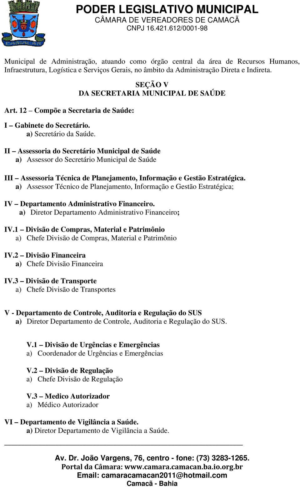 SEÇÃO V DA SECRETARIA MUNICIPAL DE SAÚDE II Assessoria do Secretário Municipal de Saúde a) Assessor do Secretário Municipal de Saúde III Assessoria Técnica de Planejamento, Informação e Gestão