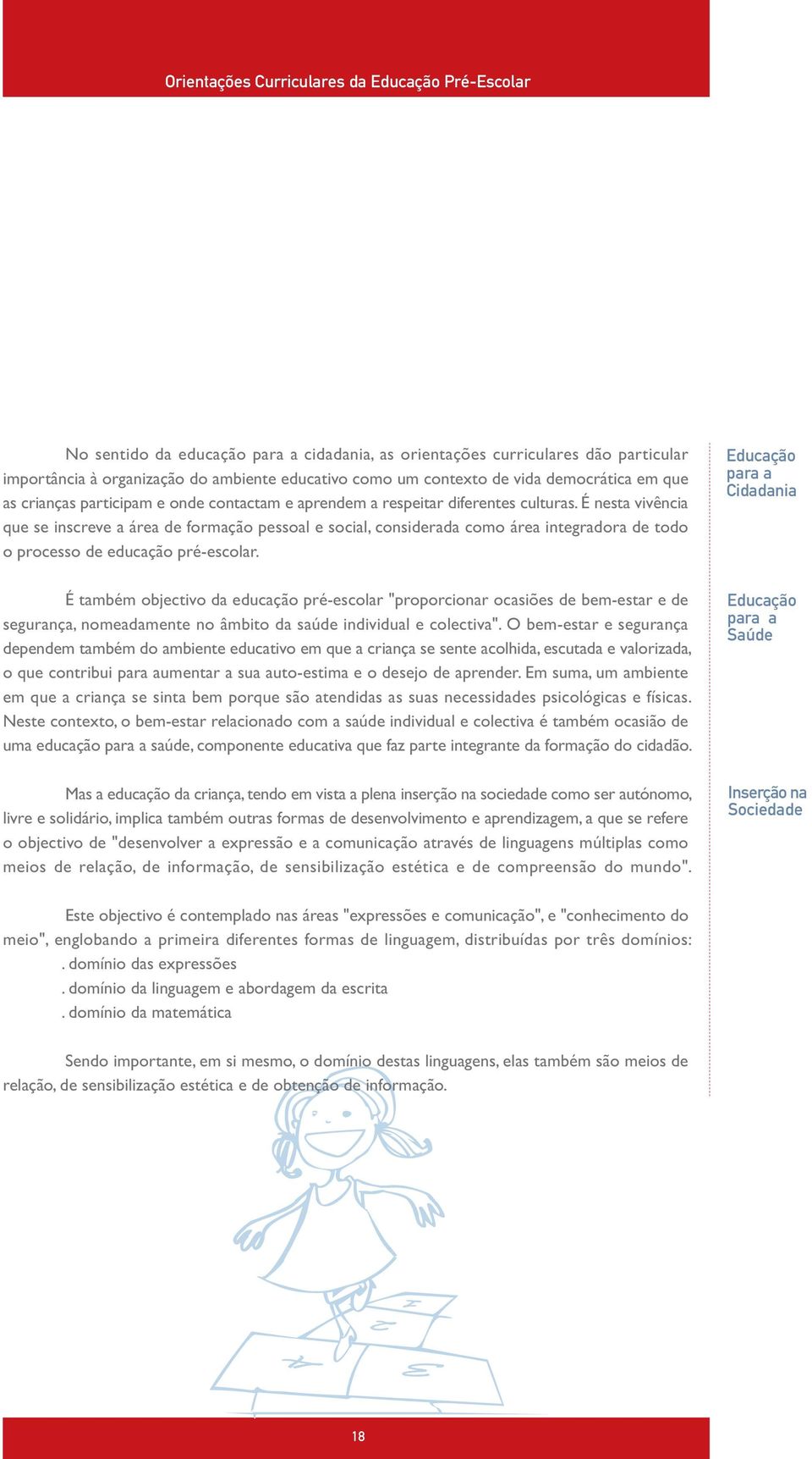 É nesta vivência que se inscreve a área de formação pessoal e social, considerada como área integradora de todo o processo de educação pré-escolar.