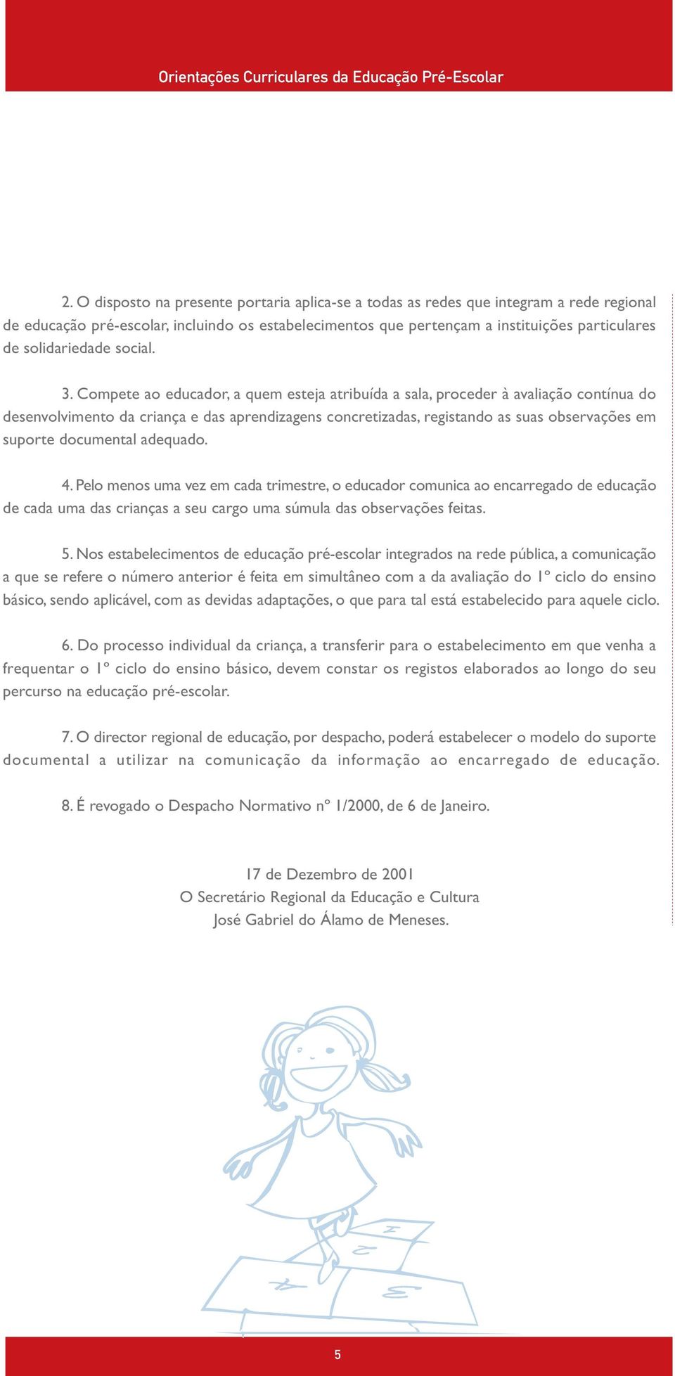 Compete ao educador, a quem esteja atribuída a sala, proceder à avaliação contínua do desenvolvimento da criança e das aprendizagens concretizadas, registando as suas observações em suporte