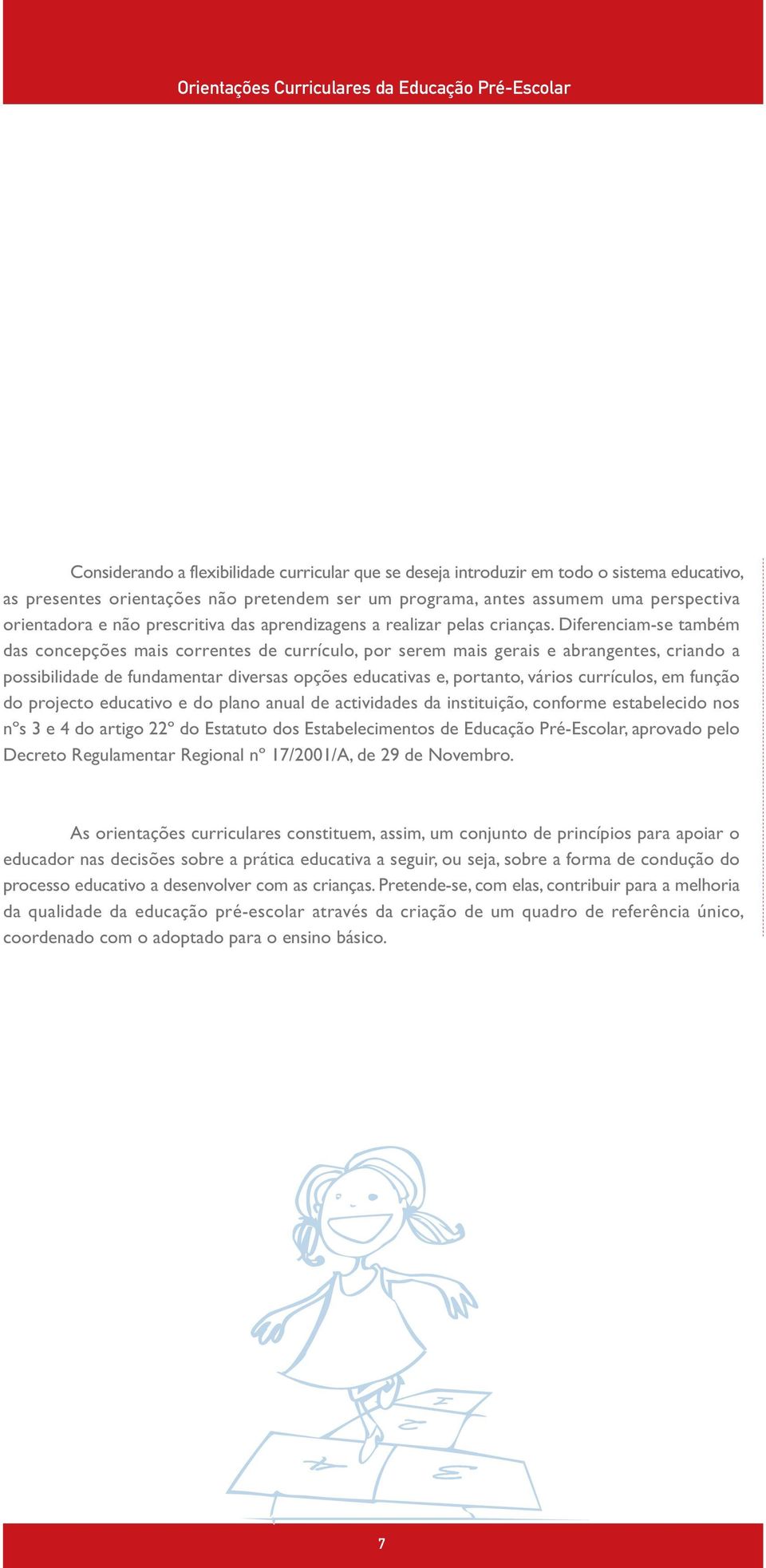 Diferenciam-se também das concepções mais correntes de currículo, por serem mais gerais e abrangentes, criando a possibilidade de fundamentar diversas opções educativas e, portanto, vários