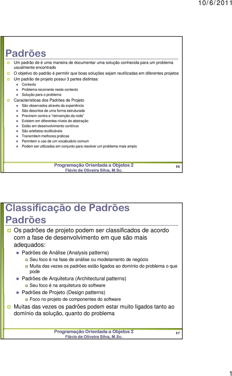 experiência São descritos de uma forma estruturada Previnem contra a reinvenção da roda Existem em diferentes níveis de abstração Estão em desenvolvimento contínuo São artefatos reutilizáveis