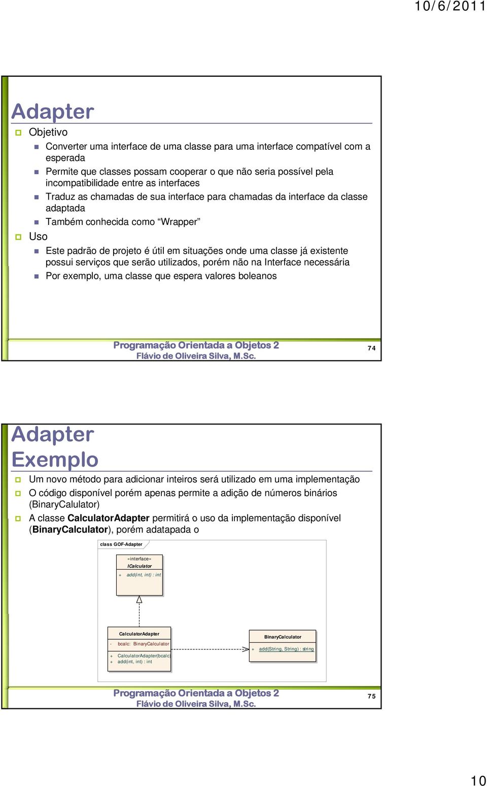 possui serviços que serão utilizados, porém não na Interface necessária Por exemplo, uma classe que espera valores boleanos 74 Adapter Exemplo Um novo método para adicionar inteiros será utilizado em