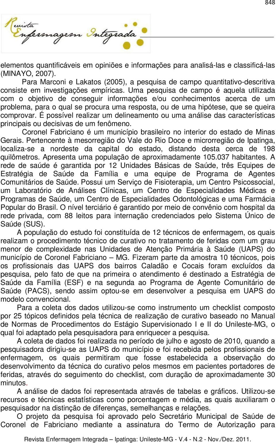 Uma pesquisa de campo é aquela utilizada com o objetivo de conseguir informações e/ou conhecimentos acerca de um problema, para o qual se procura uma resposta, ou de uma hipótese, que se queira