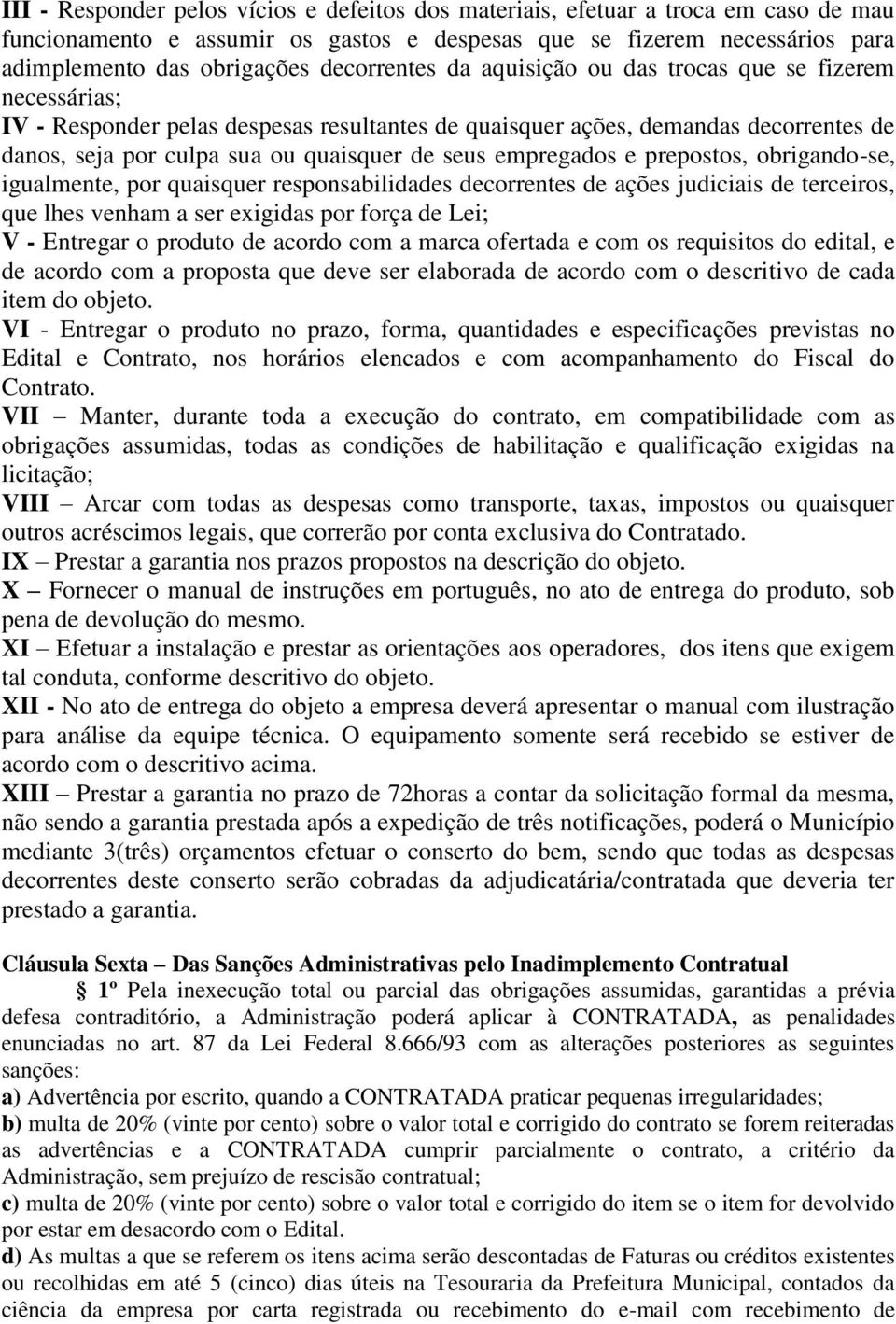 empregados e prepostos, obrigando-se, igualmente, por quaisquer responsabilidades decorrentes de ações judiciais de terceiros, que lhes venham a ser exigidas por força de Lei; V - Entregar o produto