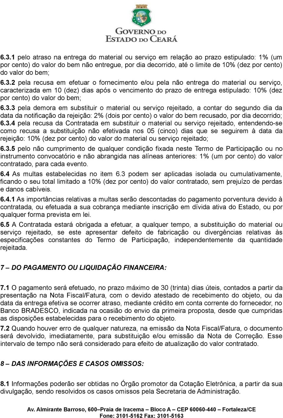 pela recusa em efetuar o fornecimento e/ou pela não entrega do material ou serviço, caracterizada em 0 (dez) dias após o vencimento do prazo de entrega estipulado: 0% (dez por cento) do valor do 3