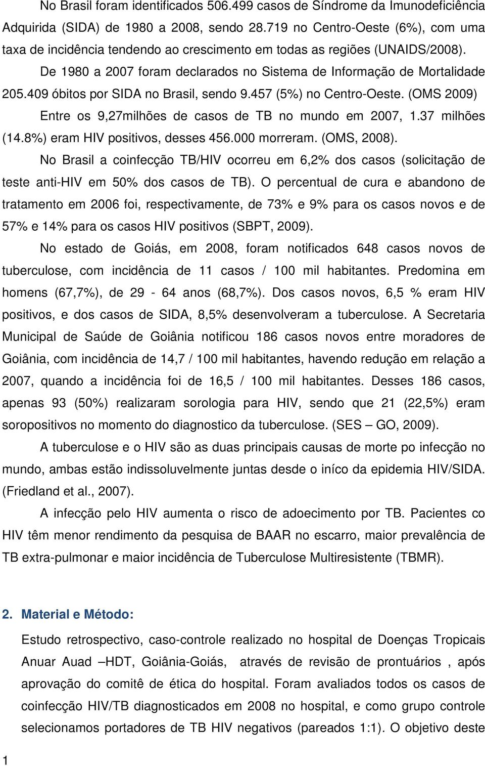 409 óbitos por SIDA no Brasil, sendo 9.457 (5%) no Centro-Oeste. (OMS 2009) Entre os 9,27milhões de casos de TB no mundo em 2007, 1.37 milhões (14.8%) eram HIV positivos, desses 456.000 morreram.
