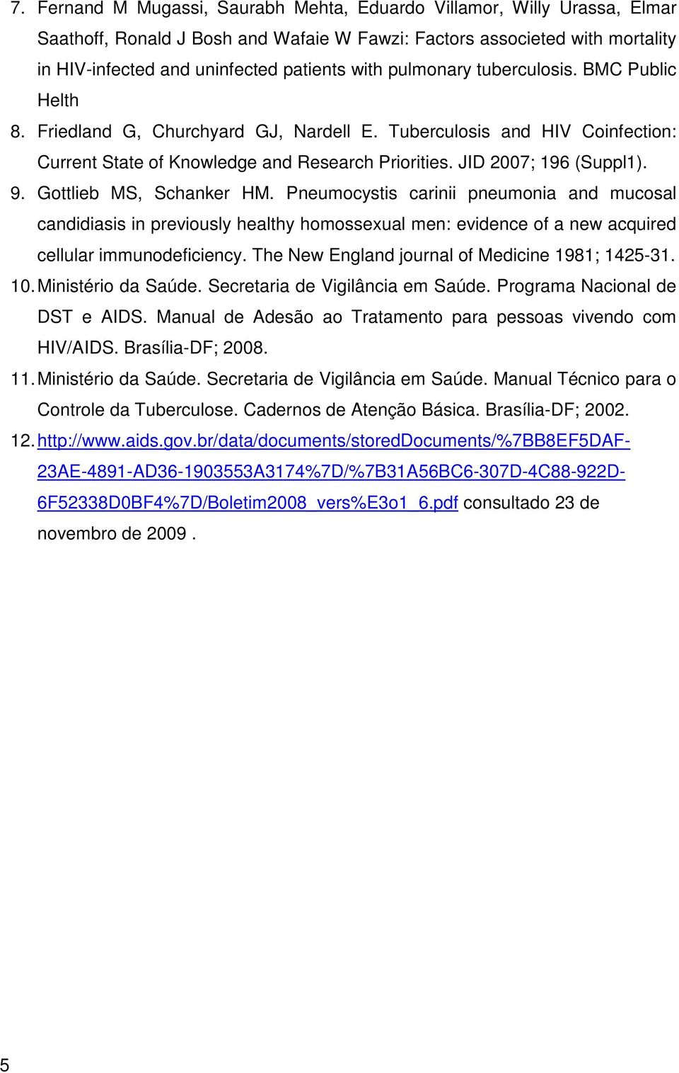 Gottlieb MS, Schanker HM. Pneumocystis carinii pneumonia and mucosal candidiasis in previously healthy homossexual men: evidence of a new acquired cellular immunodeficiency.