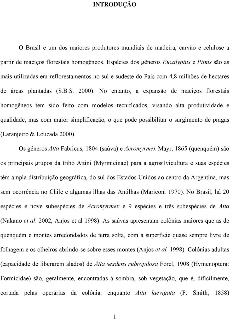 No entanto, a expansão de maciços florestais homogêneos tem sido feito com modelos tecnificados, visando alta produtividade e qualidade, mas com maior simplificação, o que pode possibilitar o