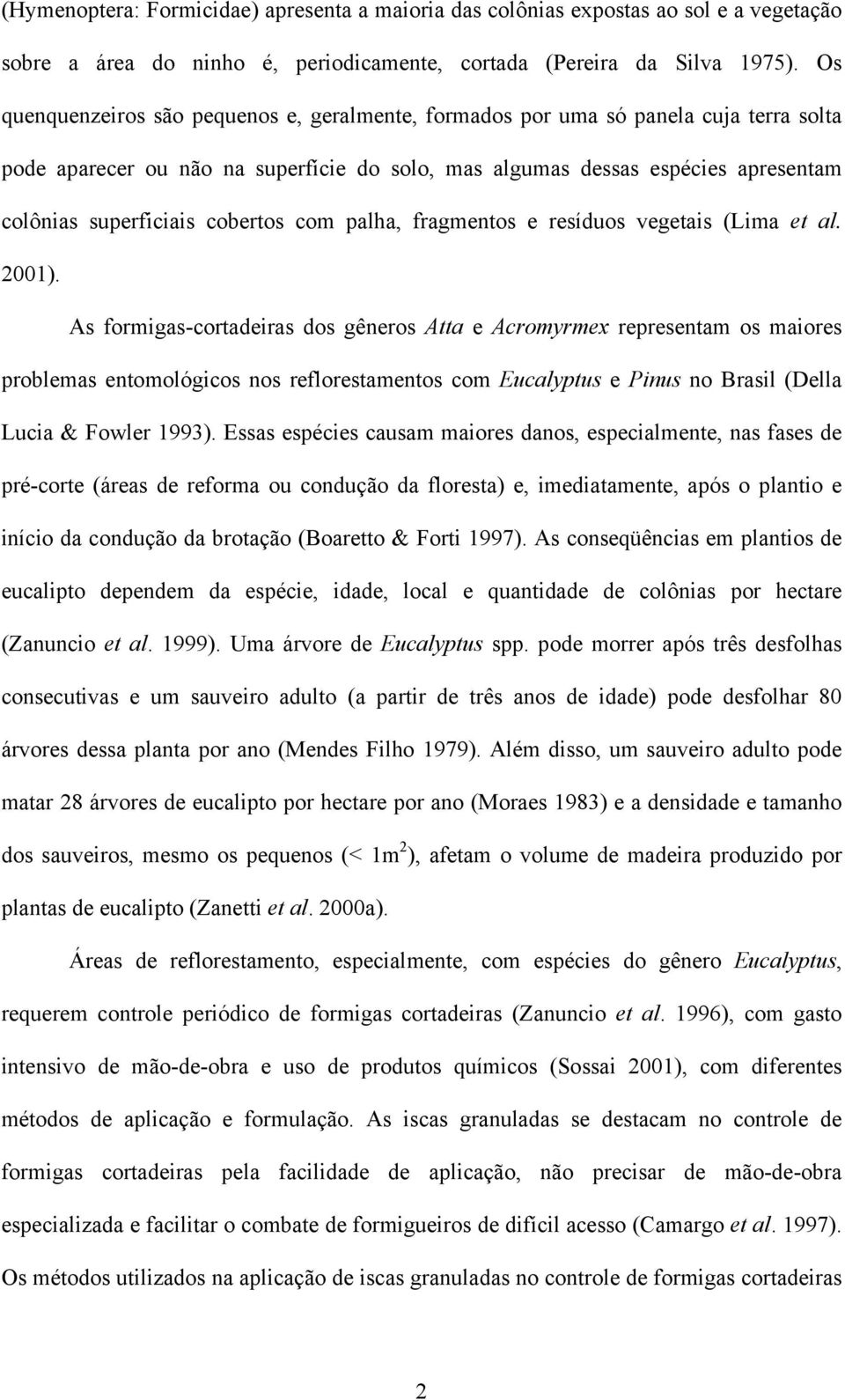 cobertos com palha, fragmentos e resíduos vegetais (Lima et al. 2001).