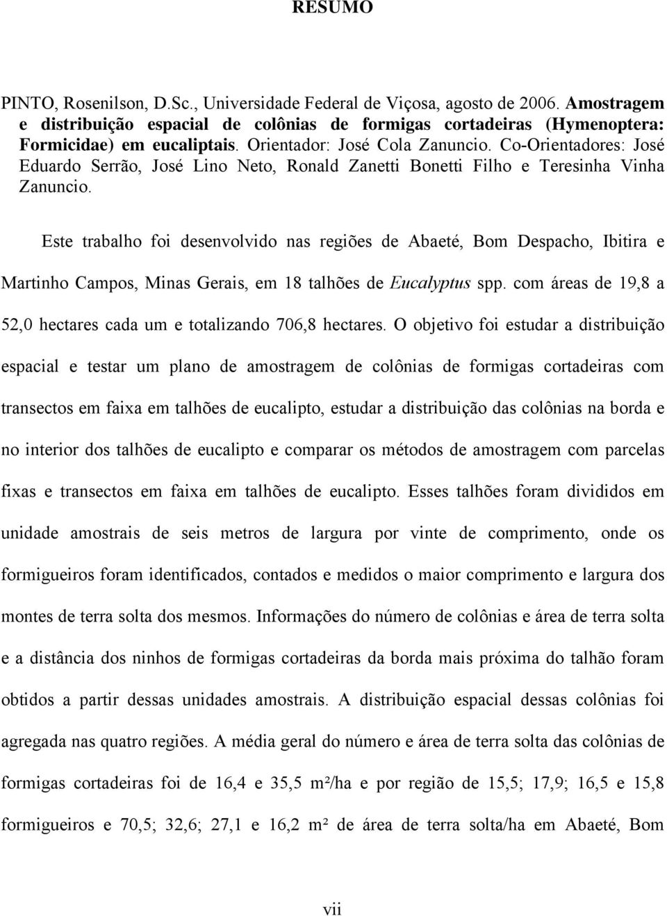 Este trabalho foi desenvolvido nas regiões de Abaeté, Bom Despacho, Ibitira e Martinho Campos, Minas Gerais, em 18 talhões de Eucalyptus spp.