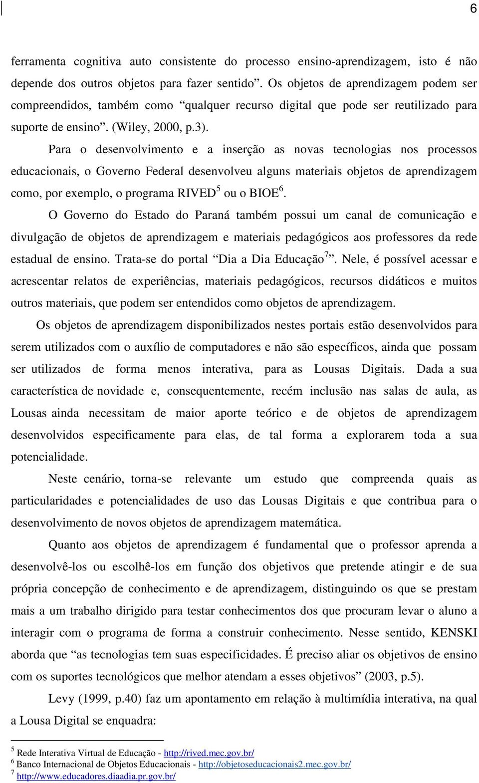 Para o desenvolvimento e a inserção as novas tecnologias nos processos educacionais, o Governo Federal desenvolveu alguns materiais objetos de aprendizagem como, por exemplo, o programa RIVED 5 ou o