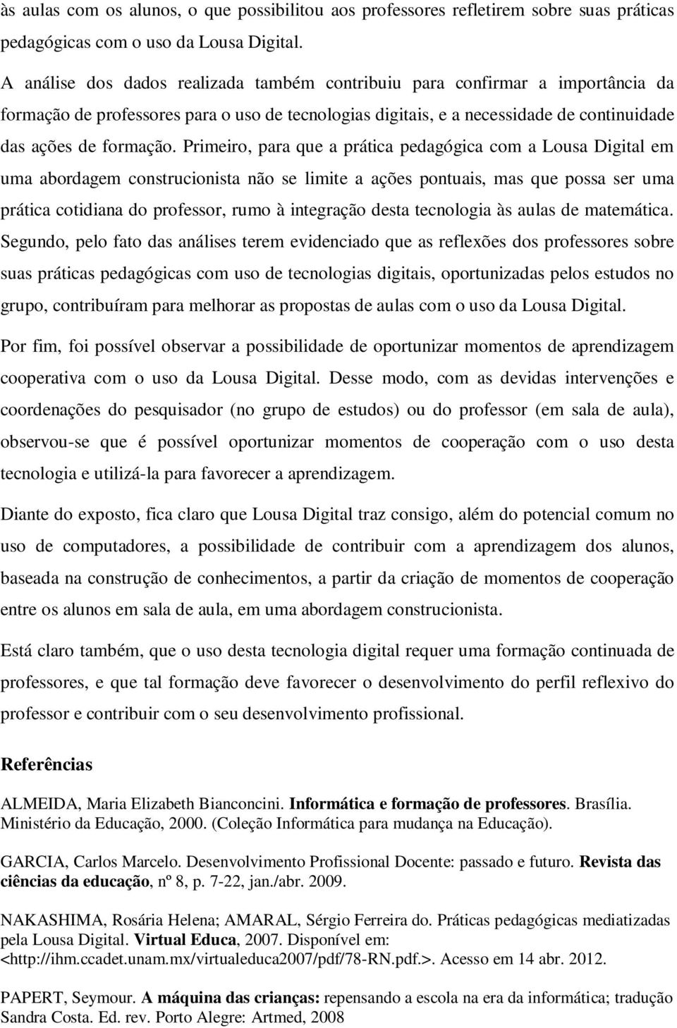 Primeiro, para que a prática pedagógica com a Lousa Digital em uma abordagem construcionista não se limite a ações pontuais, mas que possa ser uma prática cotidiana do professor, rumo à integração