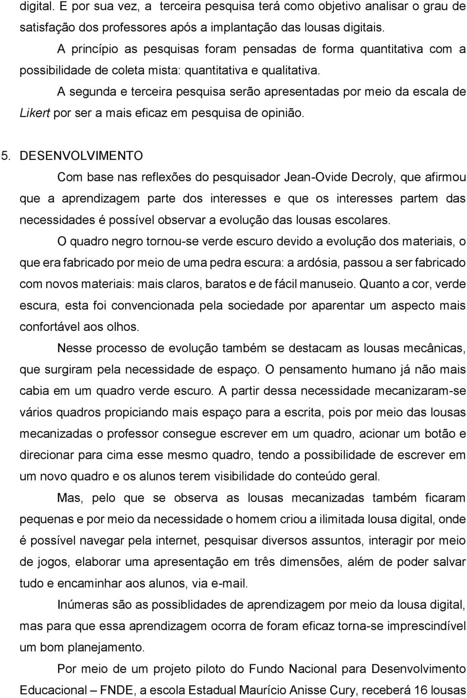 A segunda e terceira pesquisa serão apresentadas por meio da escala de Likert por ser a mais eficaz em pesquisa de opinião. 5.