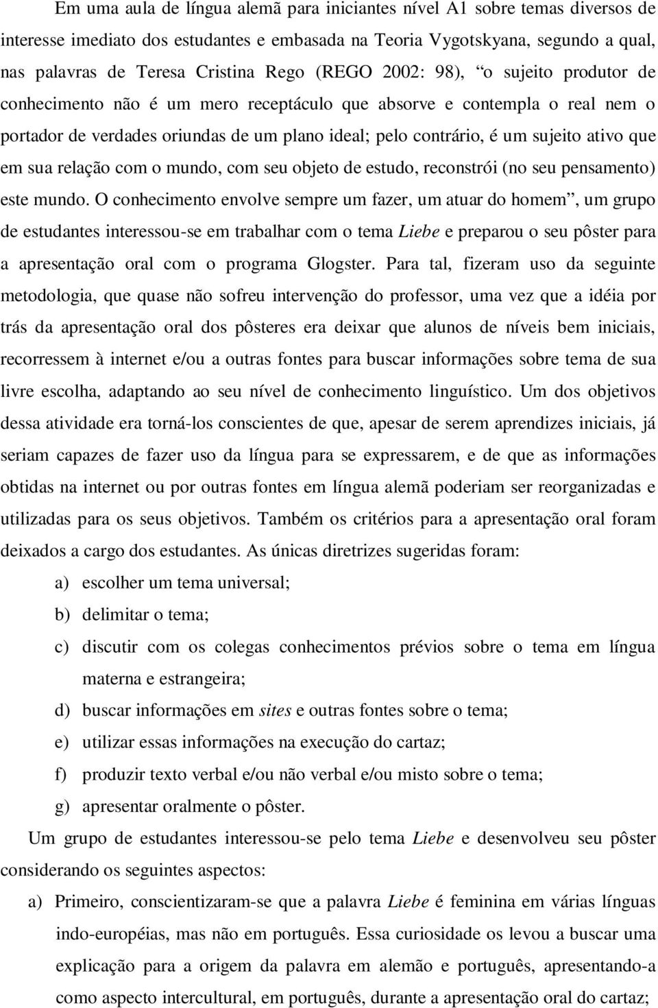 que em sua relação com o mundo, com seu objeto de estudo, reconstrói (no seu pensamento) este mundo.