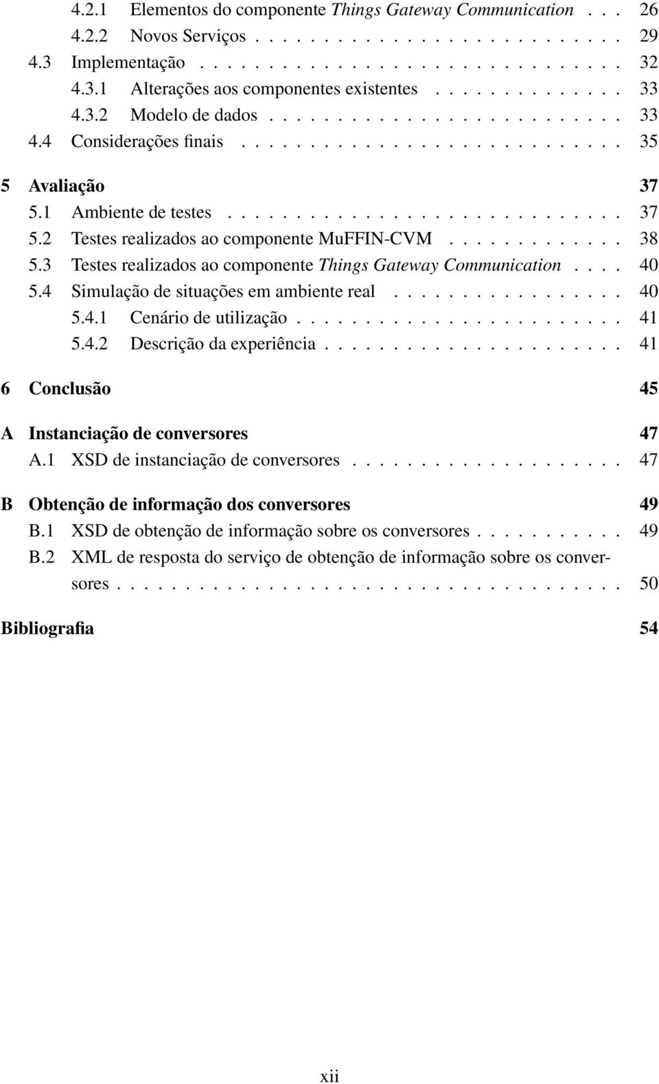 ............ 38 5.3 Testes realizados ao componente Things Gateway Communication.... 40 5.4 Simulação de situações em ambiente real................. 40 5.4.1 Cenário de utilização........................ 41 5.