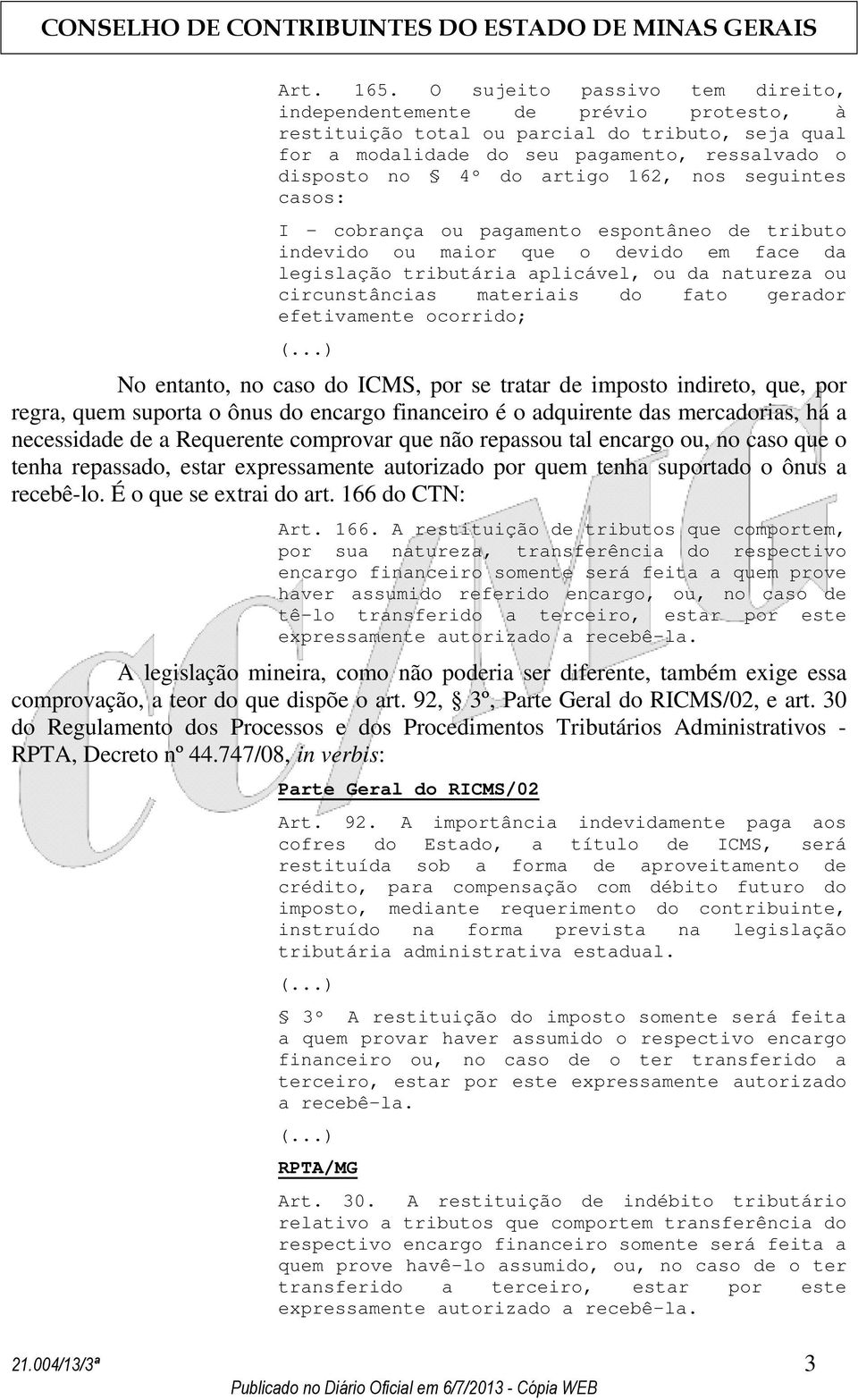 nos seguintes casos: I - cobrança ou pagamento espontâneo de tributo indevido ou maior que o devido em face da legislação tributária aplicável, ou da natureza ou circunstâncias materiais do fato