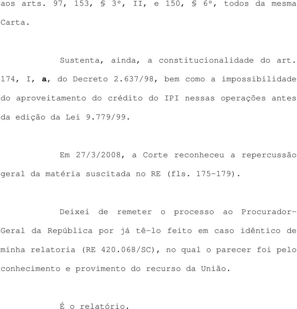 Em 27/3/2008, a Corte reconheceu a repercussão geral da matéria suscitada no RE (fls. 175-179).