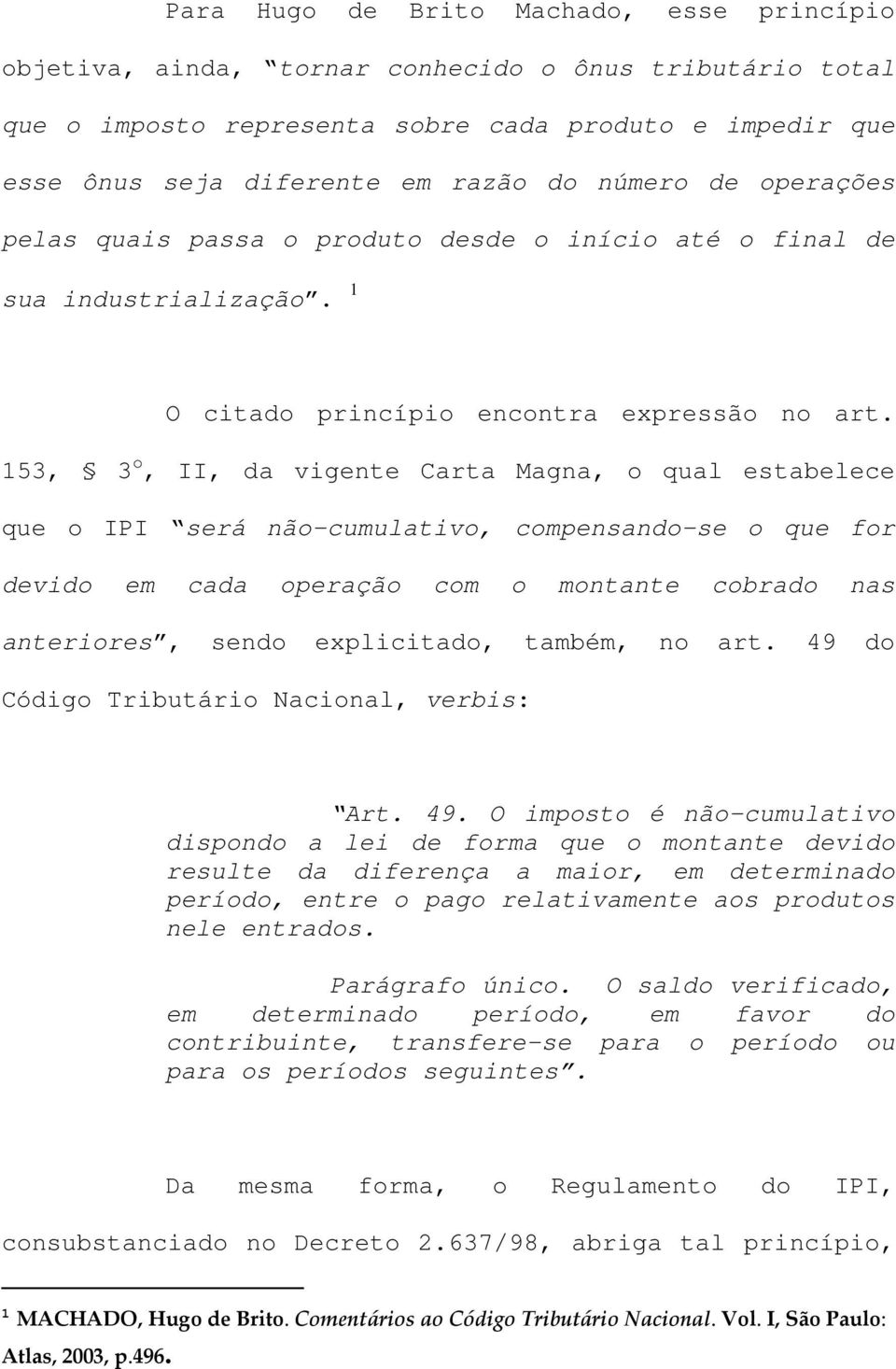 153, 3 o, II, da vigente Carta Magna, o qual estabelece que o IPI será não-cumulativo, compensando-se o que for devido em cada operação com o montante cobrado nas anteriores, sendo explicitado,